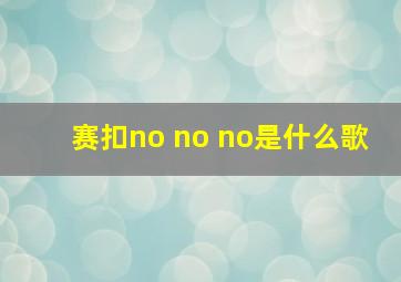 赛扣no no no是什么歌